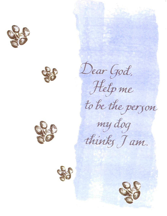 Dear God, Help me to be the person my dog thinks I am.