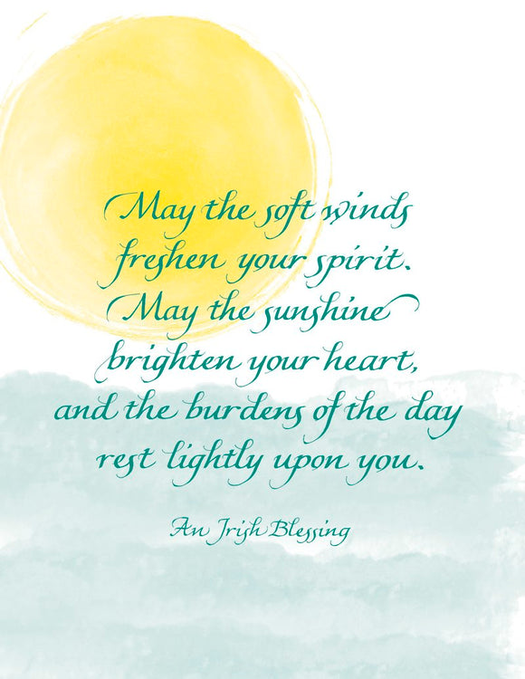 May the soft winds freshen your spirit. May the sunshine brighten your heart, and the burdens of the day rest lightly upon you. - An Irish Blessing