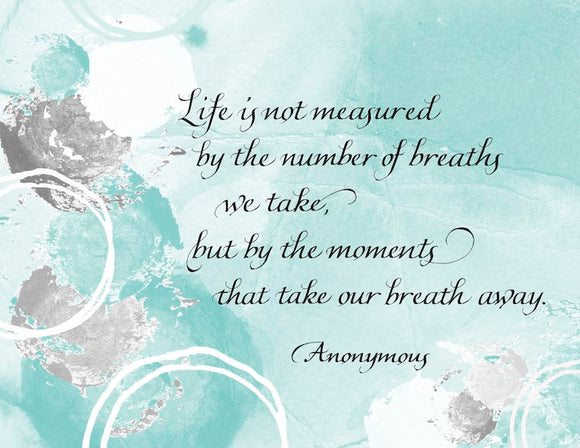 Life is not measured by the number of breaths we take, but by the moments that take our breath away. - Anonymous