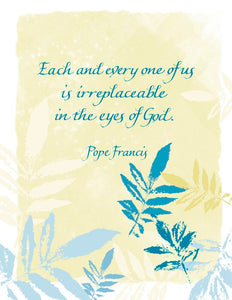 Each and every one of us is irreplaceable in the eyes of God. - Pope Francis