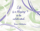Life is a blessing to be celebrated. - Joan Chittister