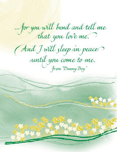 ...for you will bend and tell me that you love me. And I will sleep in peace until you come to me. - from "Danny Boy"